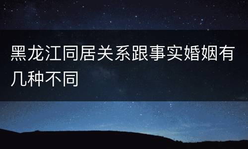 黑龙江同居关系跟事实婚姻有几种不同