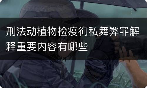 刑法动植物检疫徇私舞弊罪解释重要内容有哪些
