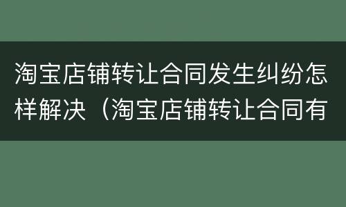 淘宝店铺转让合同发生纠纷怎样解决（淘宝店铺转让合同有效吗）