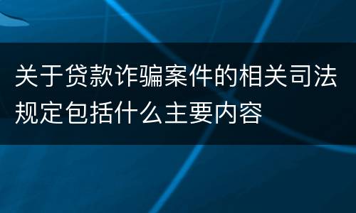 关于贷款诈骗案件的相关司法规定包括什么主要内容