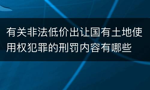 有关非法低价出让国有土地使用权犯罪的刑罚内容有哪些