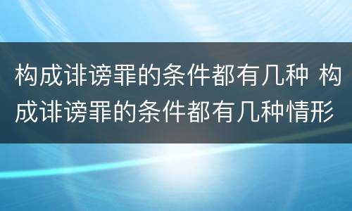 构成诽谤罪的条件都有几种 构成诽谤罪的条件都有几种情形