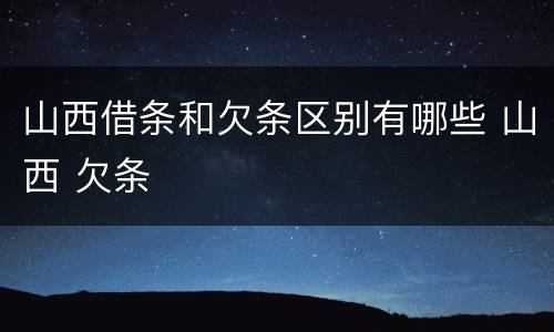 山西借条和欠条区别有哪些 山西 欠条