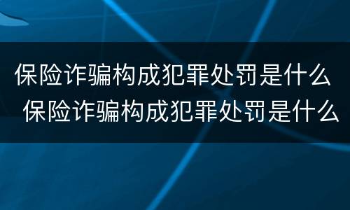 保险诈骗构成犯罪处罚是什么 保险诈骗构成犯罪处罚是什么案件