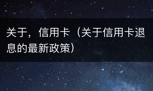 关于,信用卡(关于信用卡退息的最新政策) 关于,信用卡(关于信用卡退息的最新政策)