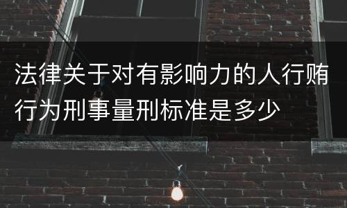 法律关于对有影响力的人行贿行为刑事量刑标准是多少