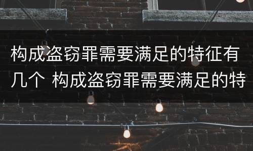 构成盗窃罪需要满足的特征有几个 构成盗窃罪需要满足的特征有几个方面