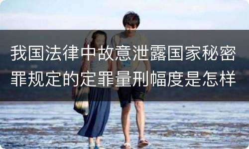 我国法律中故意泄露国家秘密罪规定的定罪量刑幅度是怎样的