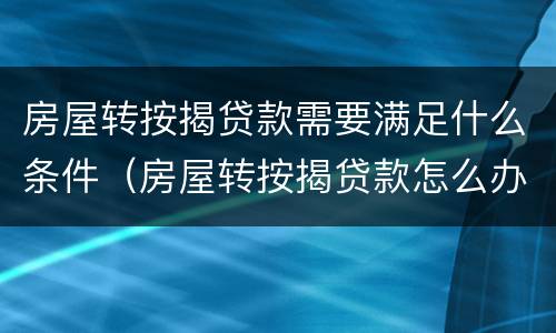 房屋转按揭贷款需要满足什么条件（房屋转按揭贷款怎么办理）