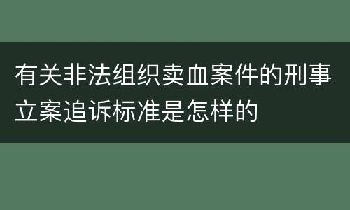 有关非法组织卖血案件的刑事立案追诉标准是怎样的