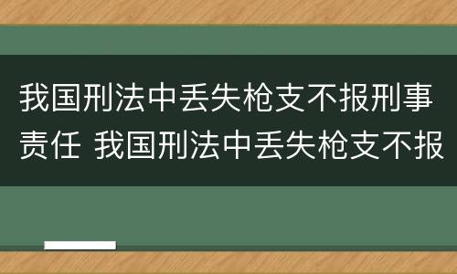 我国刑法中丢失枪支不报刑事责任 我国刑法中丢失枪支不报刑事责任能判刑吗