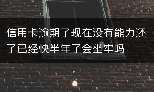信用卡逾期了现在没有能力还了已经快半年了会坐牢吗