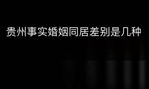 贵州事实婚姻同居差别是几种