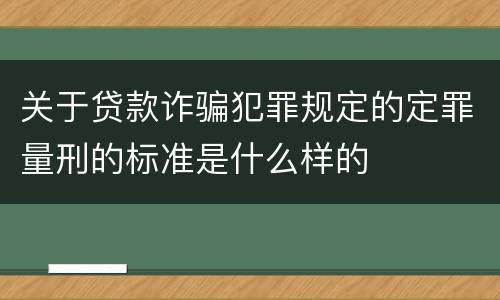 关于贷款诈骗犯罪规定的定罪量刑的标准是什么样的