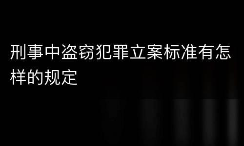 刑事中盗窃犯罪立案标准有怎样的规定
