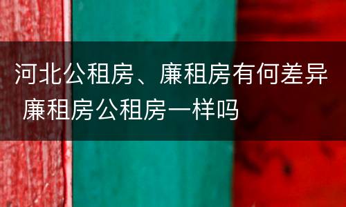 河北公租房、廉租房有何差异 廉租房公租房一样吗