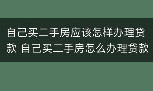 自己买二手房应该怎样办理贷款 自己买二手房怎么办理贷款
