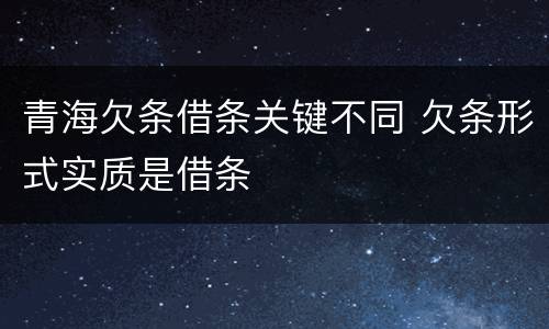 青海欠条借条关键不同 欠条形式实质是借条