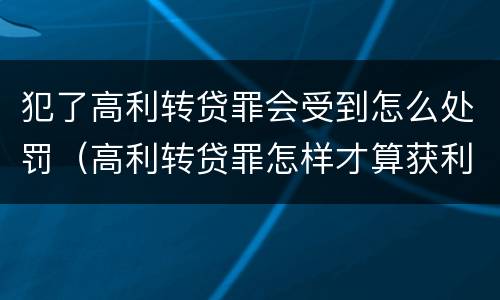 犯了高利转贷罪会受到怎么处罚（高利转贷罪怎样才算获利）