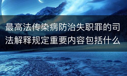 最高法传染病防治失职罪的司法解释规定重要内容包括什么