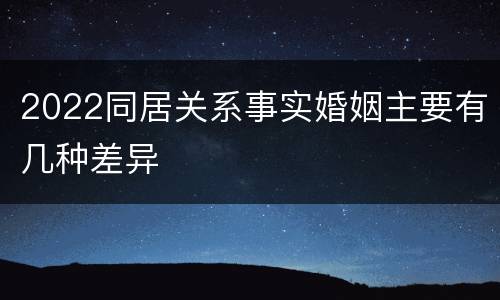 2022同居关系事实婚姻主要有几种差异