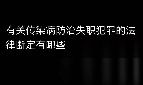 有关传染病防治失职犯罪的法律断定有哪些