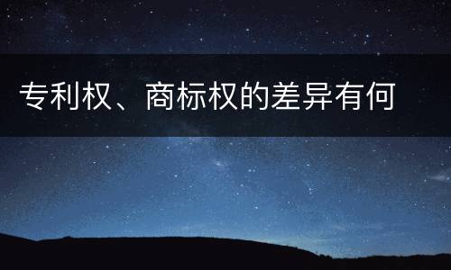 专利权、商标权的差异有何