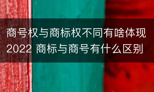 商号权与商标权不同有啥体现2022 商标与商号有什么区别