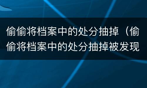 偷偷将档案中的处分抽掉（偷偷将档案中的处分抽掉被发现后会补充进去吗）