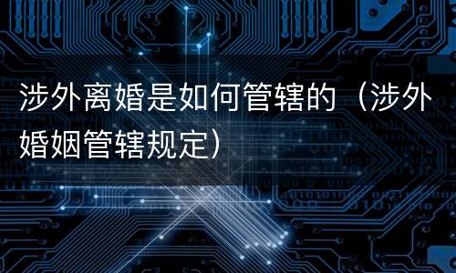 涉外离婚是如何管辖的（涉外婚姻管辖规定）