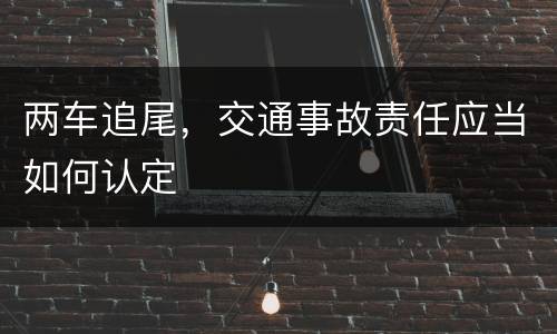两车追尾，交通事故责任应当如何认定