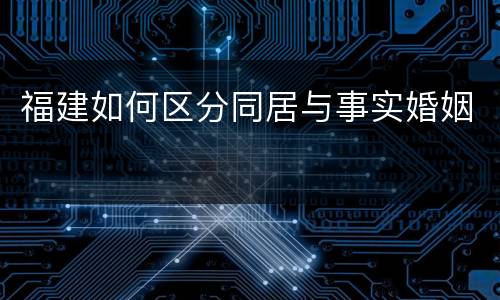 福建如何区分同居与事实婚姻