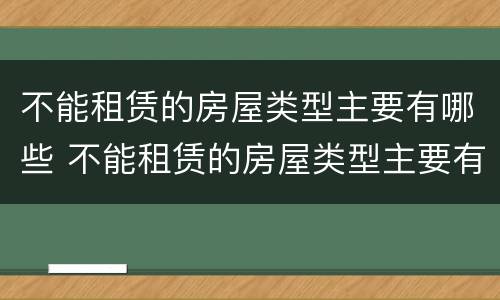 不能租赁的房屋类型主要有哪些 不能租赁的房屋类型主要有哪些