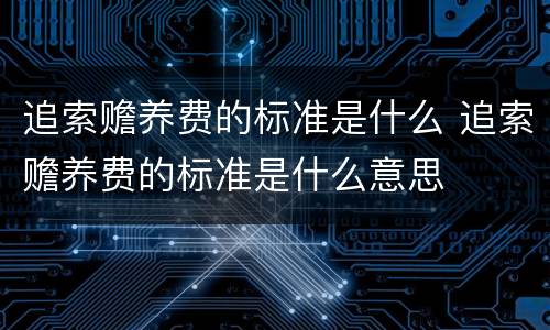 追索赡养费的标准是什么 追索赡养费的标准是什么意思