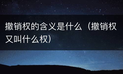 撤销权的含义是什么（撤销权又叫什么权）