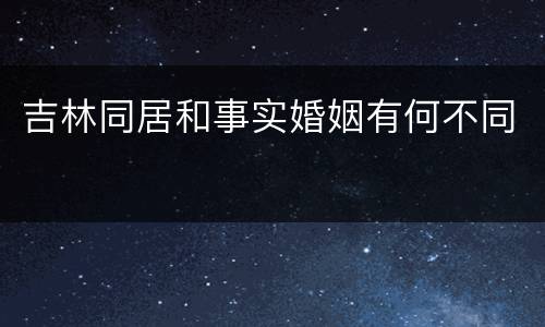 吉林同居和事实婚姻有何不同