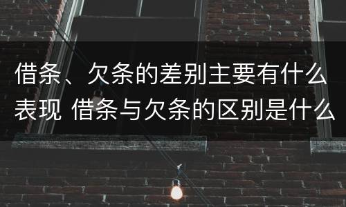 借条、欠条的差别主要有什么表现 借条与欠条的区别是什么
