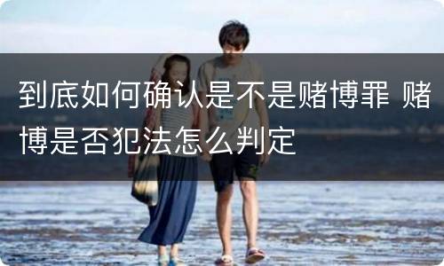 到底如何确认是不是赌博罪 赌博是否犯法怎么判定