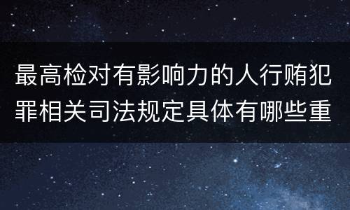 最高检对有影响力的人行贿犯罪相关司法规定具体有哪些重要内容
