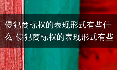 侵犯商标权的表现形式有些什么 侵犯商标权的表现形式有些什么