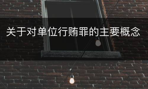 关于对单位行贿罪的主要概念