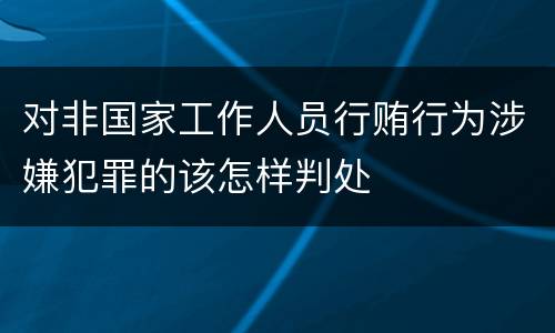对非国家工作人员行贿行为涉嫌犯罪的该怎样判处