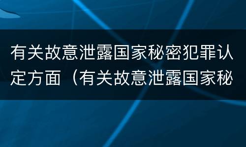有关故意泄露国家秘密犯罪认定方面（有关故意泄露国家秘密犯罪认定方面的法律）