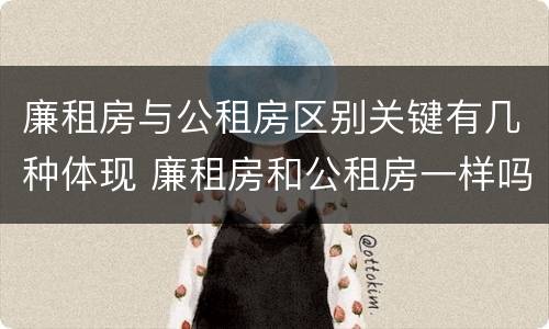 廉租房与公租房区别关键有几种体现 廉租房和公租房一样吗?