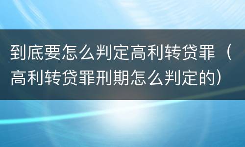 到底要怎么判定高利转贷罪（高利转贷罪刑期怎么判定的）