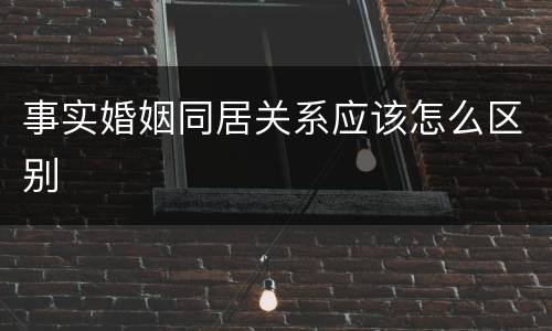 事实婚姻同居关系应该怎么区别