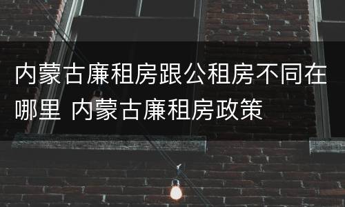 内蒙古廉租房跟公租房不同在哪里 内蒙古廉租房政策