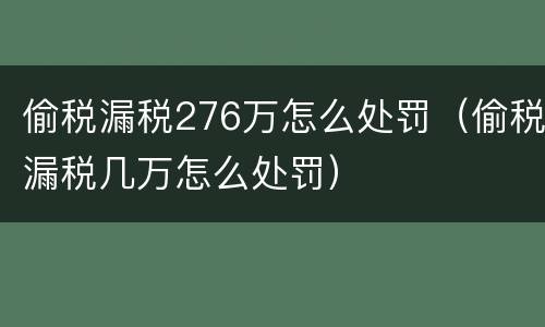偷税漏税276万怎么处罚（偷税漏税几万怎么处罚）