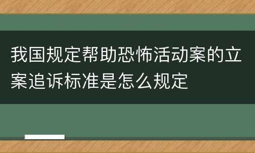 我国规定帮助恐怖活动案的立案追诉标准是怎么规定
