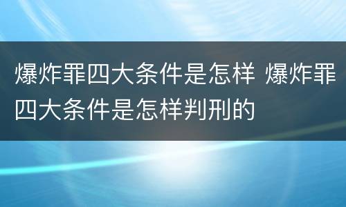 爆炸罪四大条件是怎样 爆炸罪四大条件是怎样判刑的